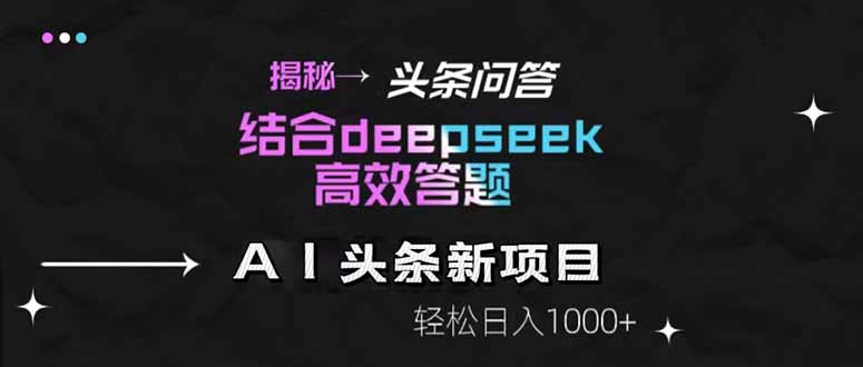 揭秘头条问答新玩法！结合deepseek高效答题，轻松日入1000+亢陶好项目网-专注分享网络创业项目落地实操课程 – 全网首发_高质量创业项目输出亢陶好项目网