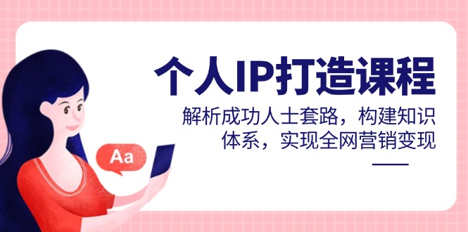 个人IP打造课程，解析成功人士套路，构建知识体系，实现全网营销变现亢陶好项目网-专注分享网络创业项目落地实操课程 – 全网首发_高质量创业项目输出亢陶好项目网