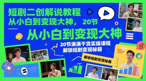 短剧二创解说教程，从小白到变现大神，20节满满干货实操课程，解锁短剧变现秘籍亢陶好项目网-专注分享网络创业项目落地实操课程 – 全网首发_高质量创业项目输出亢陶好项目网