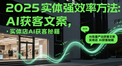 2025实体强效率方法：AI批量产出获客文案，实体店AI获客秘籍亢陶好项目网-专注分享网络创业项目落地实操课程 – 全网首发_高质量创业项目输出亢陶好项目网
