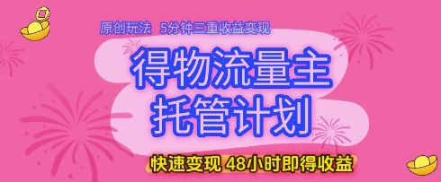 得物流量主托管计划，原创玩法，5分钟三重收益变现，快速变现，48小时即得收益【揭秘】亢陶好项目网-专注分享网络创业项目落地实操课程 – 全网首发_高质量创业项目输出亢陶好项目网