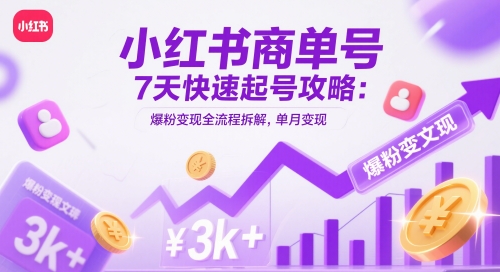 小红书商单号7天快速起号攻略：爆粉变现全流程拆解，单月变现3k+亢陶好项目网-专注分享网络创业项目落地实操课程 – 全网首发_高质量创业项目输出亢陶好项目网