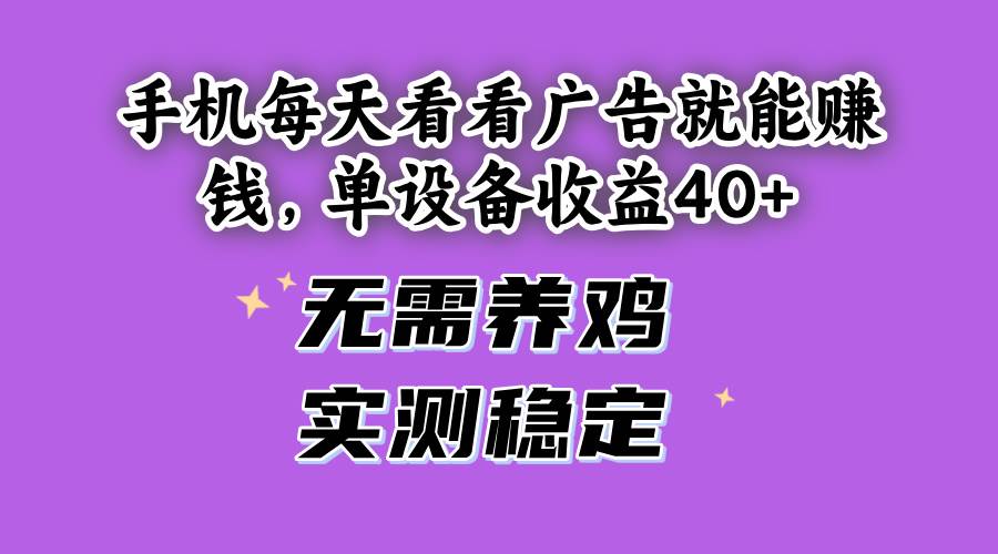 （14767期）手机每天看看广告就能赚钱，单设备收益40+ 无需养鸡，实测稳定亢陶好项目网-专注分享网络创业项目落地实操课程 – 全网首发_高质量创业项目输出亢陶好项目网
