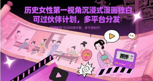 历史女性第一视角沉浸式漫画独白解说视频制作，可过伙伴计划，多平台分发亢陶好项目网-专注分享网络创业项目落地实操课程 – 全网首发_高质量创业项目输出亢陶好项目网