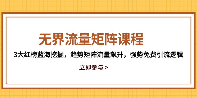 无界流量矩阵课程，3大红榜蓝海挖掘，趋势矩阵流量飙升，强势免费引流逻辑亢陶好项目网-专注分享网络创业项目落地实操课程 – 全网首发_高质量创业项目输出亢陶好项目网