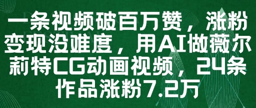 一条视频破百万赞，涨粉变现没难度，用AI做薇尔莉特CG动画视频，24条作品涨粉7.2W亢陶好项目网-专注分享网络创业项目落地实操课程 – 全网首发_高质量创业项目输出亢陶好项目网