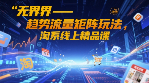 无界-趋势流量矩阵玩法，淘系线上精品课亢陶好项目网-专注分享网络创业项目落地实操课程 – 全网首发_高质量创业项目输出亢陶好项目网