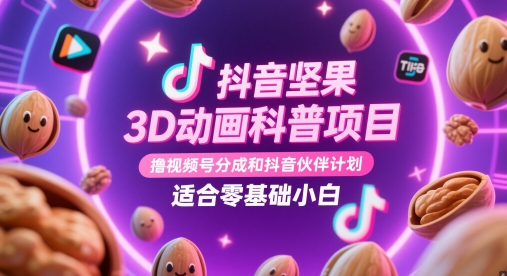 抖音坚果3D动画科普项目，撸视频号分成和抖音伙伴计划，适合零基础小白亢陶好项目网-专注分享网络创业项目落地实操课程 – 全网首发_高质量创业项目输出亢陶好项目网