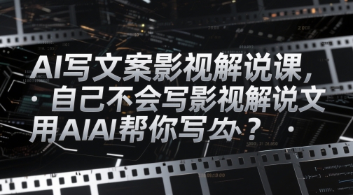 AI写文案影视解说课，自己不会写影视解说文案怎么办？用AI帮你写亢陶好项目网-专注分享网络创业项目落地实操课程 – 全网首发_高质量创业项目输出亢陶好项目网