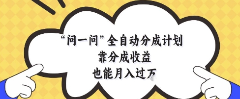 问一问全自动分成计划，靠分成收益也能月入过1W【揭秘】亢陶好项目网-专注分享网络创业项目落地实操课程 – 全网首发_高质量创业项目输出亢陶好项目网