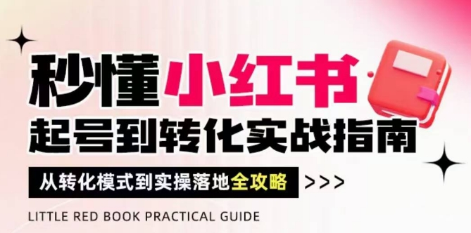 秒懂小红书-起号到转化实战指南，​从转化模式到实操落地全攻略，让你破解流量玄学，做得有结果亢陶好项目网-专注分享网络创业项目落地实操课程 – 全网首发_高质量创业项目输出亢陶好项目网