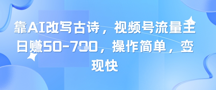 靠AI改写古诗，视频号流量主日入几张，操作简单，变现快亢陶好项目网-专注分享网络创业项目落地实操课程 – 全网首发_高质量创业项目输出亢陶好项目网