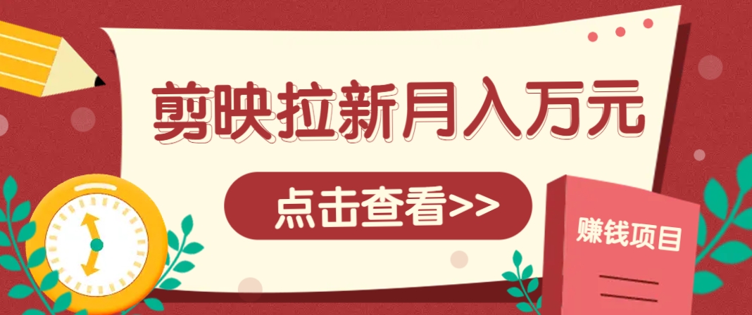 剪映拉新推广项目，5个粉丝就能操作，月入1w+超详细攻略！【附入口】亢陶好项目网-专注分享网络创业项目落地实操课程 – 全网首发_高质量创业项目输出亢陶好项目网