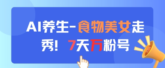 AI养生新玩法，食物美女走秀，7天万粉号亢陶好项目网-专注分享网络创业项目落地实操课程 – 全网首发_高质量创业项目输出亢陶好项目网