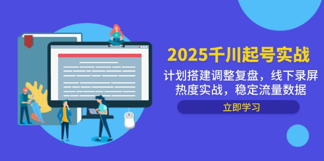 2025千川起号实战，计划搭建调整复盘，线下录屏热度实战，稳定流量数据亢陶好项目网-专注分享网络创业项目落地实操课程 – 全网首发_高质量创业项目输出亢陶好项目网