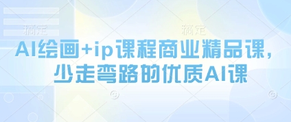 AI绘画+ip课程商业精品课，少走弯路的优质AI课亢陶好项目网-专注分享网络创业项目落地实操课程 – 全网首发_高质量创业项目输出亢陶好项目网