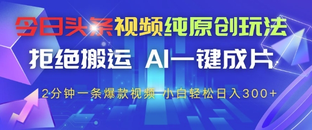 今日头条视频纯原创玩法，拒绝搬运，AI一键成片， 2分钟一条爆款视频，小白也能轻松日入3张+【揭秘】亢陶好项目网-专注分享网络创业项目落地实操课程 – 全网首发_高质量创业项目输出亢陶好项目网