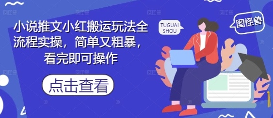 小说推文小红搬运玩法全流程实操，简单又粗暴，看完即可操作亢陶好项目网-专注分享网络创业项目落地实操课程 – 全网首发_高质量创业项目输出亢陶好项目网