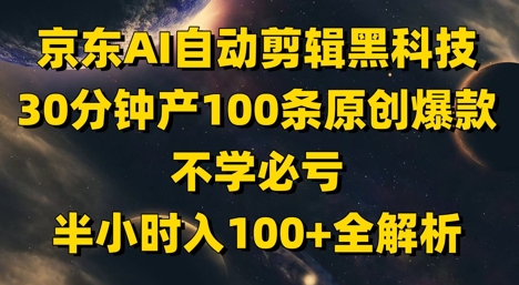 京东AI自动剪辑黑科技，30分钟产100条原创爆款，不学必亏！半小时入100+全解析亢陶好项目网-专注分享网络创业项目落地实操课程 – 全网首发_高质量创业项目输出亢陶好项目网