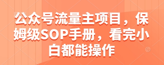 公众号流量主项目，保姆级SOP手册，看完小白都能操作亢陶好项目网-专注分享网络创业项目落地实操课程 – 全网首发_高质量创业项目输出亢陶好项目网