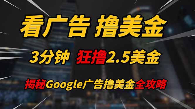 看广告，撸美金！！3分钟赚2.5美金！！日入200美金不是梦！揭秘Google…亢陶好项目网-专注分享网络创业项目落地实操课程 – 全网首发_高质量创业项目输出亢陶好项目网