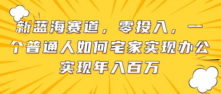 新蓝海赛道，零投入，一个普通人如何宅家办公实现年入百万亢陶好项目网-专注分享网络创业项目落地实操课程 – 全网首发_高质量创业项目输出亢陶好项目网