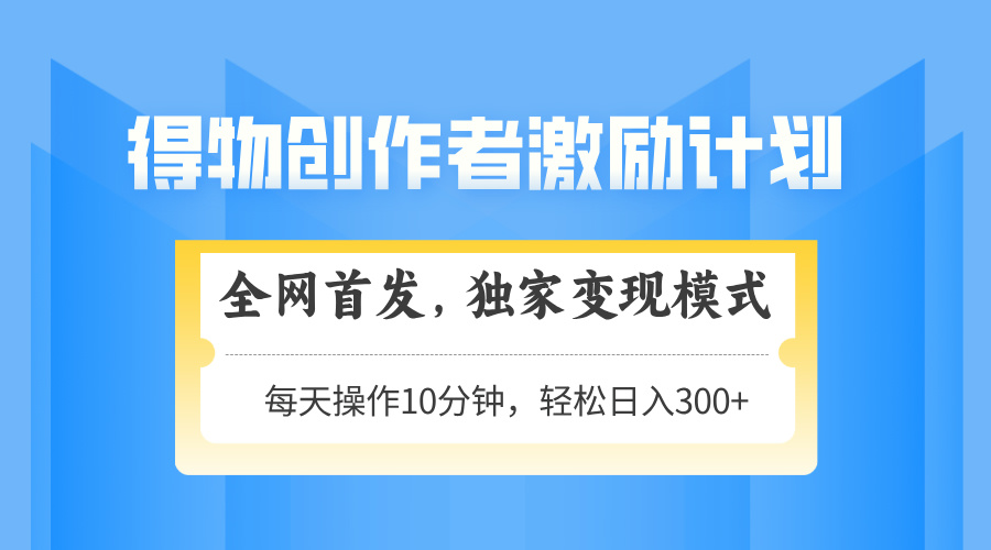 得物创作者激励，变现模式，轻松上手，日入300+可矩阵，可放大亢陶好项目网-专注分享网络创业项目落地实操课程 – 全网首发_高质量创业项目输出亢陶好项目网