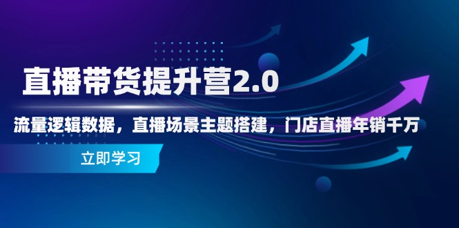 直播带货提升营2.0：流量逻辑数据，直播场景主题搭建，门店直播年销千万亢陶好项目网-专注分享网络创业项目落地实操课程 – 全网首发_高质量创业项目输出亢陶好项目网