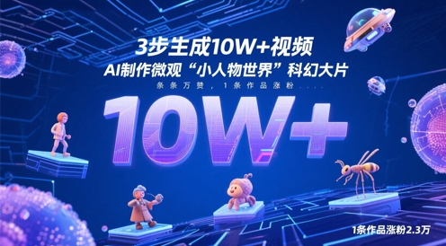 3步生成10W+视频，AI制作微观“小人物世界”科幻大片，条条万赞，1条作品涨粉2.3W亢陶好项目网-专注分享网络创业项目落地实操课程 – 全网首发_高质量创业项目输出亢陶好项目网