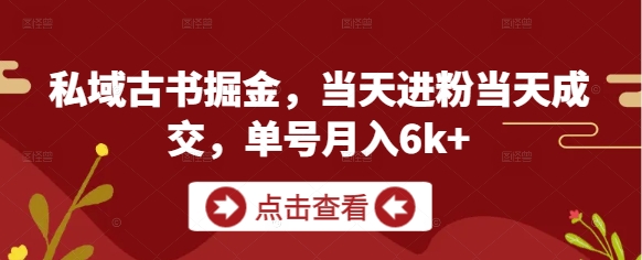 私域古书掘金，当天进粉当天成交，单号月入6k+亢陶好项目网-专注分享网络创业项目落地实操课程 – 全网首发_高质量创业项目输出亢陶好项目网