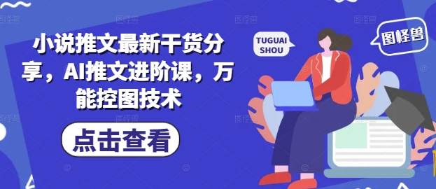 小说推文最新干货分享，AI推文进阶课，万能控图技术亢陶好项目网-专注分享网络创业项目落地实操课程 – 全网首发_高质量创业项目输出亢陶好项目网