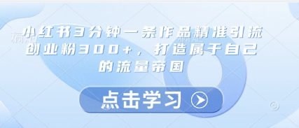 小红书3分钟一条作品精准引流创业粉300+，打造属于自己的流量帝国亢陶好项目网-专注分享网络创业项目落地实操课程 – 全网首发_高质量创业项目输出亢陶好项目网