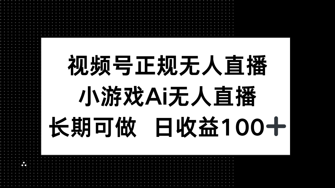 视频号正规无人直播，小游戏AI无人直播，长期可做，日收益100+亢陶好项目网-专注分享网络创业项目落地实操课程 – 全网首发_高质量创业项目输出亢陶好项目网