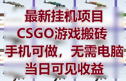 最新挂G项目，CSGO游戏搬砖，手机可做，无需电脑，当日见收益【揭秘】亢陶好项目网-专注分享网络创业项目落地实操课程 – 全网首发_高质量创业项目输出亢陶好项目网