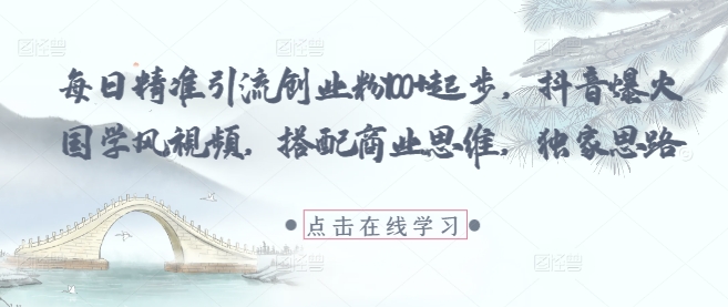 每日精准引流创业粉100+起步，抖音爆火国学风视频，搭配商业思维，独家思路亢陶好项目网-专注分享网络创业项目落地实操课程 – 全网首发_高质量创业项目输出亢陶好项目网