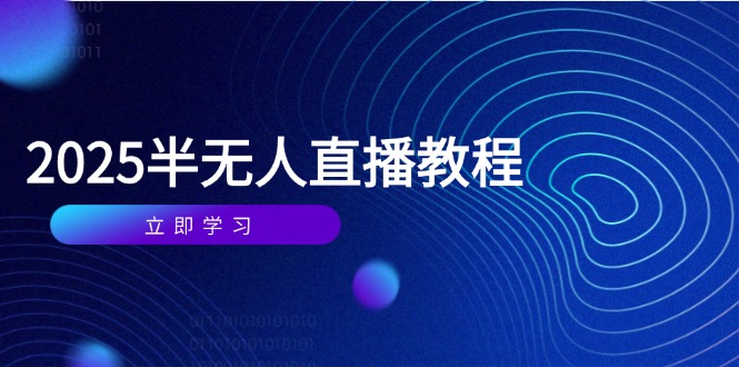 半无人直播课(2025/4月亢陶好项目网-专注分享网络创业项目落地实操课程 – 全网首发_高质量创业项目输出亢陶好项目网