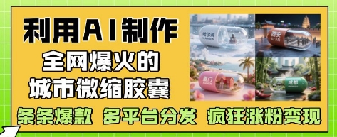 利用AI制作全网爆火的城市微缩胶囊，条条爆款， 多平台分发，疯狂涨粉变现亢陶好项目网-专注分享网络创业项目落地实操课程 – 全网首发_高质量创业项目输出亢陶好项目网