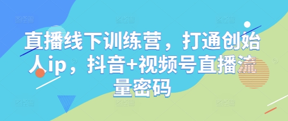 直播线下训练营，打通创始人ip，抖音+视频号直播流量密码亢陶好项目网-专注分享网络创业项目落地实操课程 – 全网首发_高质量创业项目输出亢陶好项目网