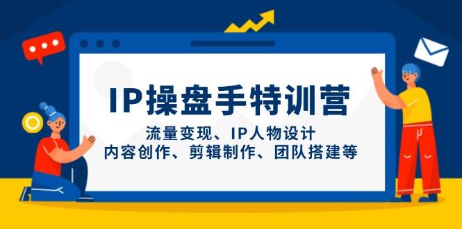 IP流量操盘手线上训练营，流量变现、IP人物设计、内容创作、剪辑、团队搭建等(更新)亢陶好项目网-专注分享网络创业项目落地实操课程 – 全网首发_高质量创业项目输出亢陶好项目网