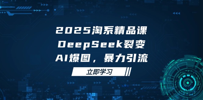 2025 淘系精品课，DeepSeek 裂变，AI 爆图，暴力引流亢陶好项目网-专注分享网络创业项目落地实操课程 – 全网首发_高质量创业项目输出亢陶好项目网