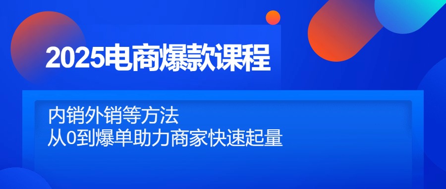 2025电商爆款课程，内销外销等方法，从0到爆单助力商家快速起量亢陶好项目网-专注分享网络创业项目落地实操课程 – 全网首发_高质量创业项目输出亢陶好项目网