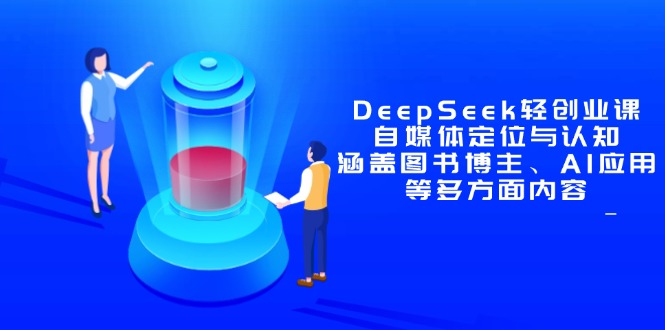 DeepSeek轻创业课：自媒体定位与认知，涵盖图书博主、AI应用等多方面内容亢陶好项目网-专注分享网络创业项目落地实操课程 – 全网首发_高质量创业项目输出亢陶好项目网