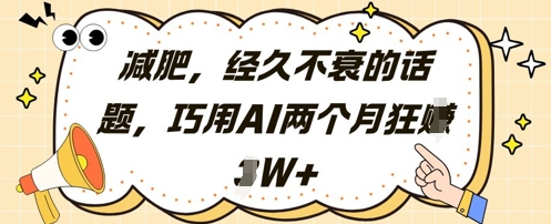 减肥，经久不衰的话题，巧用AI两个月狂挣2W+亢陶好项目网-专注分享网络创业项目落地实操课程 – 全网首发_高质量创业项目输出亢陶好项目网