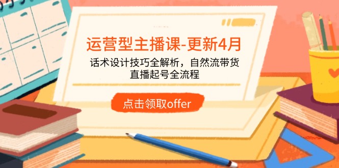 运营型主播课-更新4月，话术设计技巧全解析，自然流带货，直播起号全流程亢陶好项目网-专注分享网络创业项目落地实操课程 – 全网首发_高质量创业项目输出亢陶好项目网