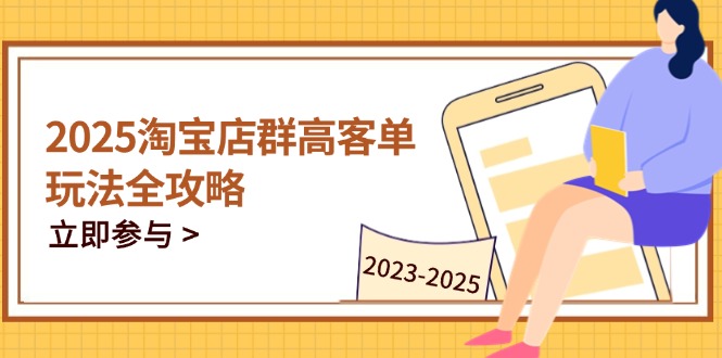 2025淘宝店群高客单玩法全攻略，把握高客单关键技巧，精通全周期运营亢陶好项目网-专注分享网络创业项目落地实操课程 – 全网首发_高质量创业项目输出亢陶好项目网