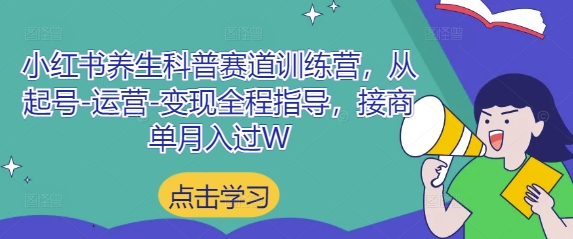 小红书养生科普赛道训练营，从起号-运营-变现全程指导，接商单月入过W亢陶好项目网-专注分享网络创业项目落地实操课程 – 全网首发_高质量创业项目输出亢陶好项目网