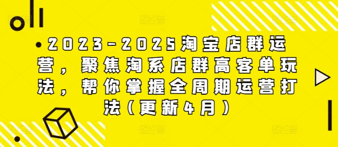 2023-2025淘宝店群运营，聚焦淘系店群高客单玩法，帮你掌握全周期运营打法(更新4月)亢陶好项目网-专注分享网络创业项目落地实操课程 – 全网首发_高质量创业项目输出亢陶好项目网