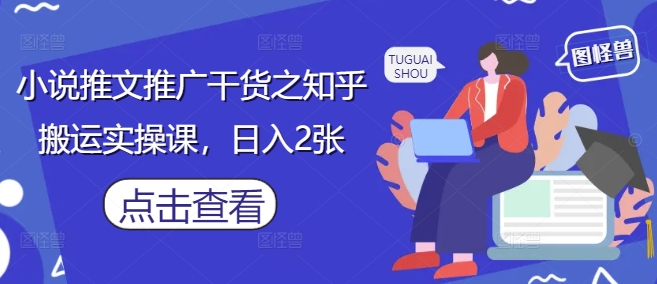 小说推文推广干货之知乎搬运实操课，日入2张亢陶好项目网-专注分享网络创业项目落地实操课程 – 全网首发_高质量创业项目输出亢陶好项目网