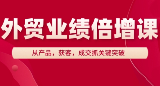 外贸业绩倍增课，从产品，获客，成交抓关键突破亢陶好项目网-专注分享网络创业项目落地实操课程 – 全网首发_高质量创业项目输出亢陶好项目网