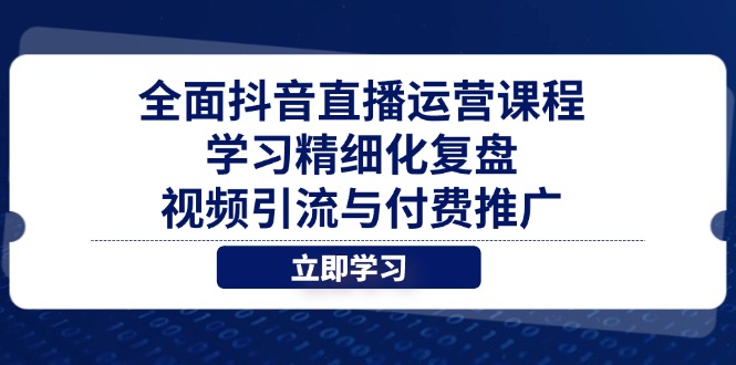 全面抖音直播运营课程，学习精细化复盘、视频引流与付费推广亢陶好项目网-专注分享网络创业项目落地实操课程 – 全网首发_高质量创业项目输出亢陶好项目网